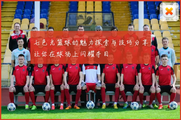 七色光篮球的魅力探索与技巧分享让你在球场上闪耀夺目