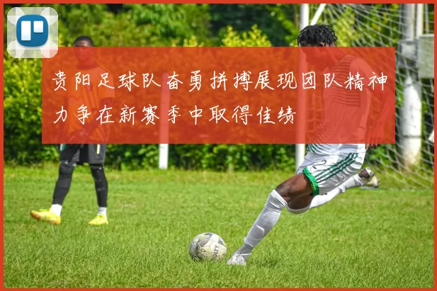 贵阳足球队奋勇拼搏展现团队精神力争在新赛季中取得佳绩