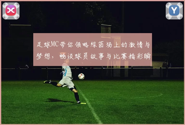 足球MC带你领略绿茵场上的激情与梦想，畅谈球员故事与比赛精彩瞬间