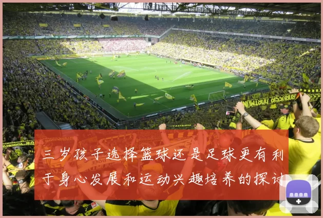 三岁孩子选择篮球还是足球更有利于身心发展和运动兴趣培养的探讨