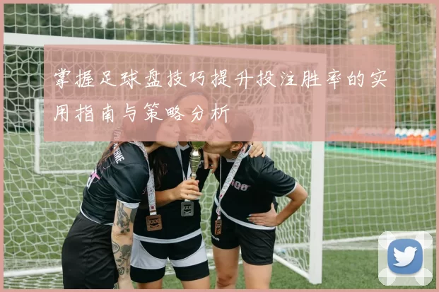 掌握足球盘技巧提升投注胜率的实用指南与策略分析