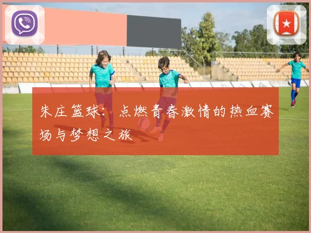 朱庄篮球：点燃青春激情的热血赛场与梦想之旅