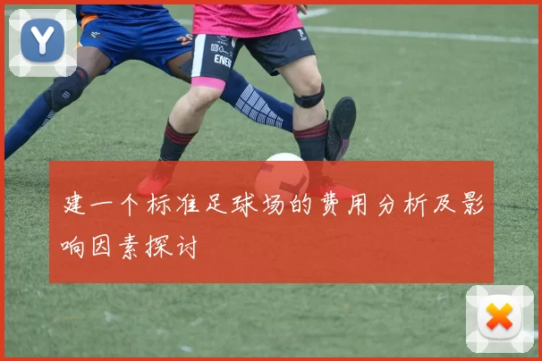 建一个标准足球场的费用分析及影响因素探讨